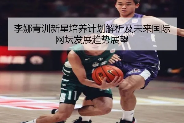 李娜青训新星培养计划解析及未来国际网坛发展趋势展望